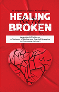 Healing But Not Broken: Navigating Life's Storms A Testimony of Healing and Practical Strategies for Overcoming Adversity