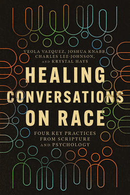 Healing Conversations on Race: Four Key Practices from Scripture and Psychology - Vazquez, Veola, and Knabb, Joshua, and Lee-Johnson, Charles