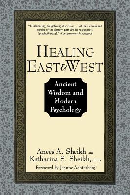 Healing East and West: Ancient Wisdom and Modern Psychology - Sheikh, Anees A (Editor), and Sheikh, Katherina S (Editor), and Achterberg, Jeanne (Foreword by)