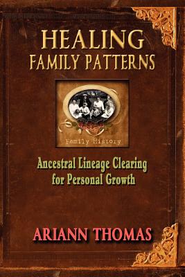 Healing Family Patterns: Ancestral Lineage Clearing for Personal Growth - Thomas, Ariann, and Robinson, Ralph (Rob) (Foreword by)