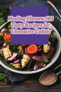 Healing Flavors: 103 Tasty Recipes for Ulcerative Colitis