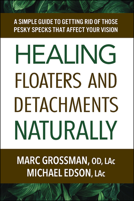 Healing Floaters and Detachments Naturally: A Simple Guide to Getting Rid of Those Pesky Specks That Affect Your Vision - Grossman Od Lac, Marc, and Edson Lac, Michael, Lac