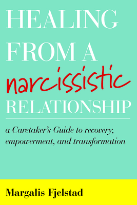 Healing from a Narcissistic Relationship: A Caretaker's Guide to Recovery, Empowerment, and Transformation - Fjelstad, Margalis