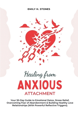 Healing From Anxious Attachment: Your 30-Day Guide to Emotional Detox, Stress Relief, Overcoming Fear of Abandonment & Building Healthy Love Relationships - Stones, Emily H