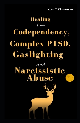 Healing from Codependency, Complex PTSD, Gaslighting and Narcissistic Abuse - T Kinderman, Klish