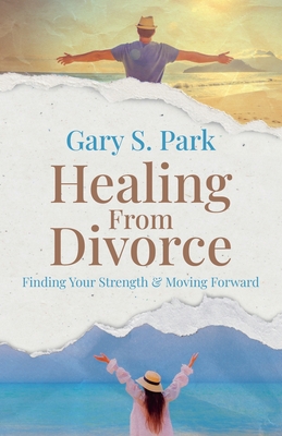 Healing From Divorce Finding Your Strength and Moving Forward - Park, Gary S