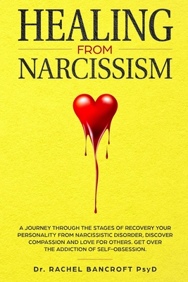 Healing from Narcissism: A Journey Through The Stages of Recovering Your Personality From Narcissistic Disorder, Discover Compassion and Love for Others. Get Over The Addiction of Self-Obsession - Bancroft, Rachel