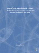 Healing from Reproductive Trauma: A Workbook for Survivors of Traumatic Infertility Journeys, Pregnancies, and Births