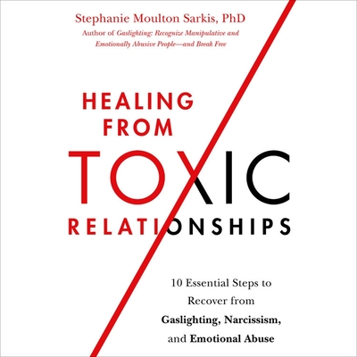 Healing from Toxic Relationships: 10 Essential Steps to Recover from Gaslighting, Narcissism, and Emotional Abuse - Sarkis, Stephanie Moulton