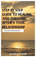 Healing from Toxicity: A Step-By-Step Guide to Healing and Thriving After a Toxic Relationship