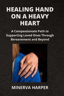 Healing Hand on a Heavy Heart: A Compassionate Path to Supporting Loved Ones Through Bereavement and Beyond