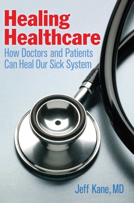 Healing Healthcare: How Doctors and Patients Can Heal Our Sick System - Kane, Jeff