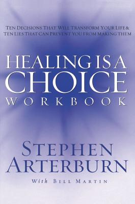 Healing Is a Choice Workbook: 10 Decisions That Will Transform Your Life and the 10 Lies That Can Prevent You from Making Them - Arterburn, Stephen