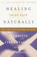 Healing Joint Pain Naturally: Safe and Effective Ways to Treat Arthritis, Fibromyalgia, and Other Jointdiseases