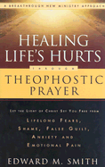 Healing Life's Hurts Through Theophostic Prayer: Let the Light of Christ Set You Free from Lifelong Fears, Shame, False Guilt, Anxiety and Emotional Pain