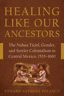 Healing Like Our Ancestors: The Nahua Ti?itl, Gender, and Settler Colonialism in Central Mexico, 1535-1660