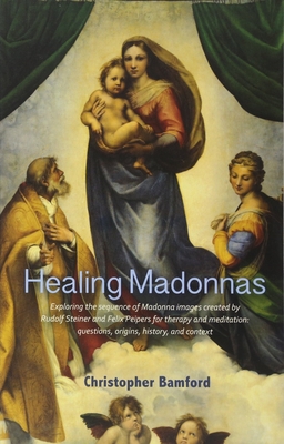 Healing Madonnas: Exploring the Sequence of Madonna Images Created by Rudolf Steiner and Felix Peipers for Use in Therapy and Meditation - Bamford, Christopher