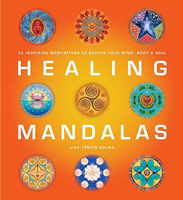 Healing Mandalas: 30 Inspiring Meditations to Soothe Your Mind, Body and Soul - Tenzin-Dolma, Lisa