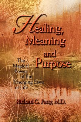 Healing, Meaning and Purpose: The Magical Power of the Emerging Laws of Life - Petty, Richard G