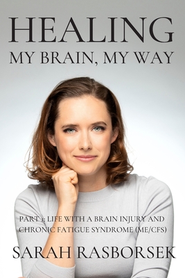 Healing My Brain, My Way - Part 1: Life with a brain injury and Chronic Fatigue Syndrome (ME/CFS) - Unkeless, Lynda Beth (Editor), and Rasborsek, Sarah