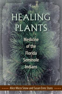 Healing Plants: Medicine of the Florida Seminole Indians - Snow, Alice Micco, and Stans, Susan Enns