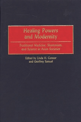 Healing Powers and Modernity: Traditional Medicine, Shamanism, and Science in Asian Societies - Connor, Linda (Editor), and Samuel, Geoffrey, Professor (Editor)