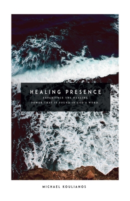 Healing Presence: Experience the Healing Power That Is Found in God's Word - Koulianos, Michael