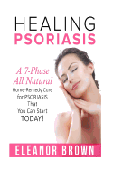 Healing Psoriasis: A 7-Phase All Natural-Home Remedy Cure for Psoriasis Thats You Can Start Today!