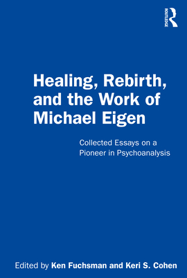 Healing, Rebirth and the Work of Michael Eigen: Collected Essays on a Pioneer in Psychoanalysis - Fuchsman, Ken (Editor), and Cohen, Keri S. (Editor)