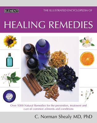 Healing Remedies: Over 1,000 Natural Remedies for the Prevention, Treatment, and Cure of Common Ailments and Conditions - Shealy, M.D., Ph.D., C. Norman