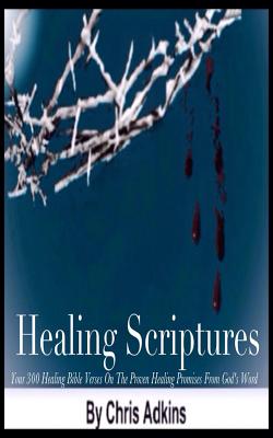 Healing Scriptures: 300 Healing Bible Verses On The Proven Healing Promises From God's Word - Adkins, Chris