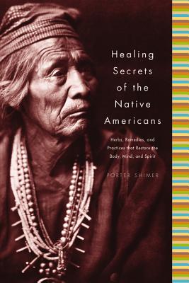 Healing Secrets of the Native Americans: Herbs, Remedies, and Practices That Restore the Body, Refresh the Mind, and Rebuild the Spirit - Shimer, Porter