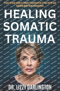 Healing somatic trauma: A Step by Step Guide to Simple Techniques for Stress Relief and Building Body-Mind Connections