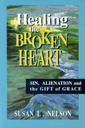 Healing the Broken Heart: Sin, Alienation, and the Gift of Grace - Nelson, Susan L
