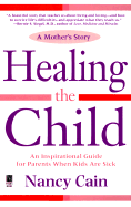 Healing the Child: A Mother's Story: An Inspirational & Practical Guide for Parents When Kids Are Sick