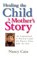 Healing the Child: A Mother's Story: An Inspirational & Practical Guide for Parents When Kids Are Sick