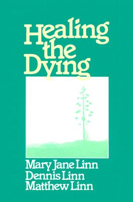 Healing the Dying - Linn, Dennis, and Linn, Matthew, and Linn, Mary Jane, Sr.