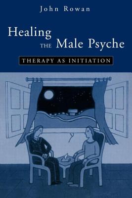 Healing the Male Psyche: Therapy as Initiation - Rowan, John