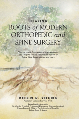 Healing: The Roots of Modern Orthopedics and Spine Surgery - Bradley, James, and Crawford, Charles, and Young, Robin