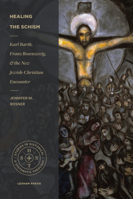 Healing the Schism: Karl Barth, Franz Rosenzweig, and the New Jewish-Christian Encounter - Rosner, Jennifer M