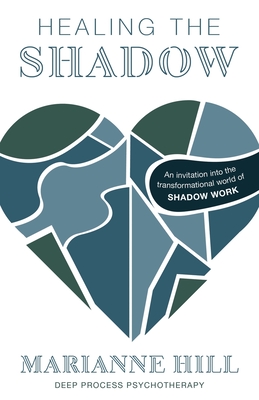 Healing The Shadow - Deep Process Psychotherapy: An Invitation into the Transformational World of Shadow Work - Hill, Marianne