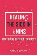 Healing the Sick in 5 Minutes: How to Heal Difficult Diseases