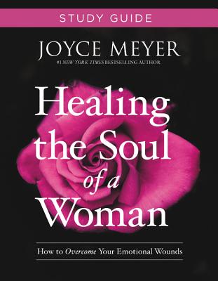 Healing the Soul of a Woman Study Guide: How to Overcome Your Emotional Wounds - Meyer, Joyce