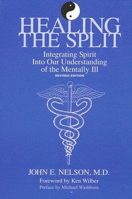 Healing the Split: Integrating Spirit Into Our Understanding of the Mentally Ill, Revised Edition - Nelson, John E, and Wilber, Ken (Foreword by), and Washburn, Michael (Preface by)