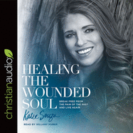 Healing the Wounded Soul: Break Free from the Pain of the Past and Live Again