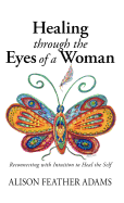 Healing Through the Eyes of a Woman: Reconnecting with Intuition to Heal the Self