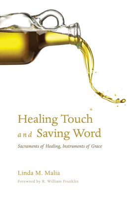 Healing Touch and Saving Word: Sacraments of Healing, Instruments of Grace - Malia, Linda M, and Franklin, R William (Foreword by)