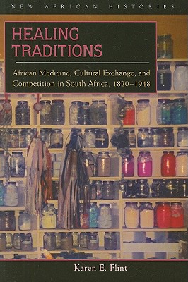 Healing Traditions: African Medicine, Cultural Exchange, and Competition in South Africa, 1820-1948 - Flint, Karen E