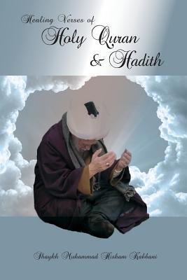 Healing Verses of Holy Quran & Hadith - Kabbani, Muhammad Hisham, and Kabbani, Shaykh Muhammad Hisham, and Haqqani, Shaykh Muhammad Nazim Adil (Contributions by)