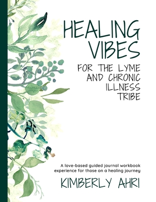 Healing Vibes for the Lyme and Chronic Illness Tribe: A Love-Based Guided Journal Workbook Experience For Those On A Healing Journey - Ahri, Kimberly